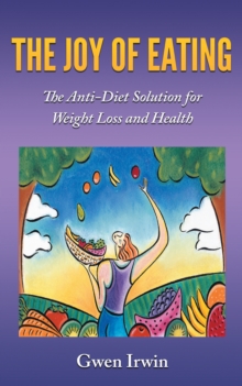 The Joy of Eating : The Anti-Diet Solution for Weight Loss and Health