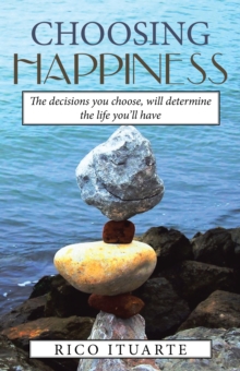 Choosing Happiness : The Decisions You Choose, Will Determine the Life You'll Have