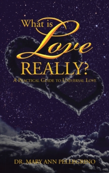 What Is Love Really? : A Practical Guide to Universal Love