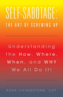 Self-Sabotage: the Art of Screwing Up : Understanding the How, Where, When, and Why We All Do It!