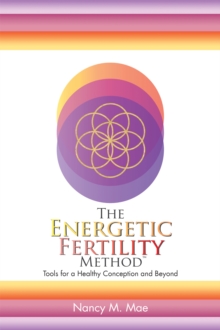 The Energetic Fertility Method(TM) : Tools for a Healthy Conception and Beyond