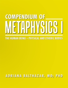 Compendium of Metaphysics I : The Human Being-Physical and Etheric Bodies