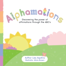 Alphamations : Discovering the Power of Affirmations Through the Abc'S