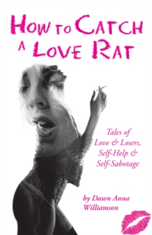 How to Catch a Love Rat : Tales of Love & Losers, Self-Help & Self-Sabotage