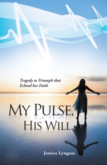 My Pulse, His Will : Tragedy to Triumph That Echoed Her Faith