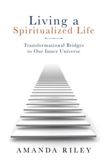 Living a Spiritualized Life : Transformational Bridges to Our Inner Universe