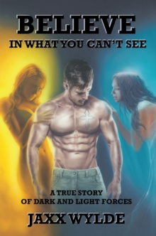 Believe in What You Can't See : A True Story of Dark and Light Forces