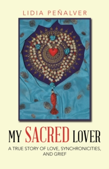 My Sacred Lover : A True Story of Love, Synchronicities, and Grief