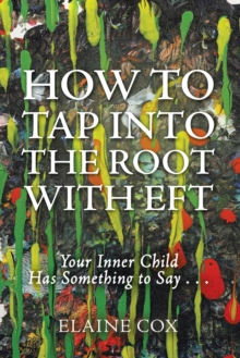 How to Tap into the Root with Eft : Your Inner Child Has Something to Say . . .