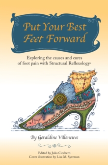 Put Your Best Feet Forward : Exploring the Causes and Cures of Foot Pain with Structural Reflexology(R)