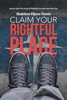 Claim Your Rightful Place : Own the Space You Occupy by Practicing Your New Future Every Day