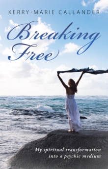 Breaking Free : My Spiritual Transformation into a Psychic Medium