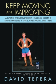 Keep Moving and Improving : 65 Top Rated Inspirational Writings from the Reflections of David Tepera Related to Sports, Fitness and Diet. David Tepera