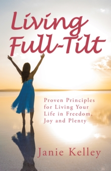 Living Full-Tilt : A Life of Freedom, Joy and Plenty