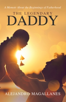 The Legendary Daddy : A Memoir About the Beginnings of Fatherhood