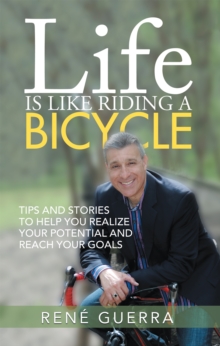 Life Is Like Riding a Bicycle : Tips and Stories to Help You Realize Your Potential and Reach Your Goals