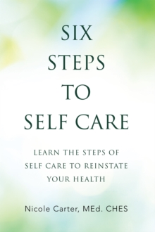 Six Steps to Self Care : Learn the Steps of Self Care to Reinstate Your Health