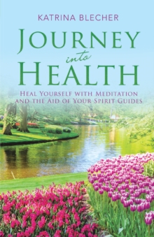 Journey into Health : Heal Yourself with Meditation and the Aid of Your Spirit Guides