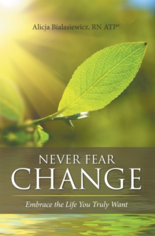 Never Fear Change : Embrace the Life You Truly Want