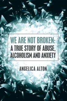 We Are Not Broken: a True Story of Abuse, Alcoholism and Anxiety