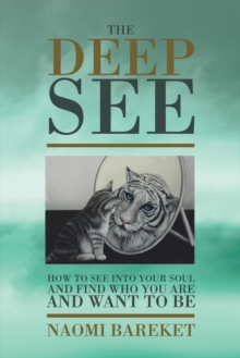 The Deep See : How to See into Your Soul and Find Who You Are and Want to Be