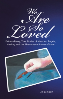 We Are so Loved : Extraordinary, True Stories of Miracles, Angels, Healing and the Phenomenal Power of Love