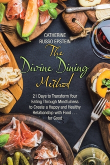 The Divine Dining Method : 21 Days to Transform Your Eating Through Mindfulness to Create a Happy and Healthy Relationship with Food . . . for Good