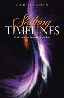 Shifting Timelines : Co-Create an Extraordinary Life