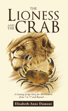 The Lioness and the Crab : A Coming of Age Story for All Children from 7 to 77 and Beyond . . .