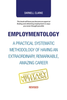 Employmentology : A Practical Systematic Methodology of Having an Extraordinary, Remarkable, Amazing Career