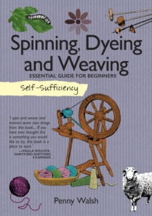 Self-Sufficiency: Spinning, Dyeing & Weaving : Essential Guide for Beginners