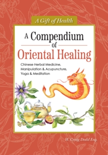 A Compendium of Oriental Healing : Chinese Herbal Medicine, Manipulation & Acupuncture, Yoga & Meditation