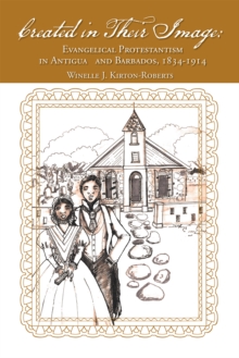 Created in Their Image : Evangelical  Protestantism in Antigua and Barbados, 1834-1914