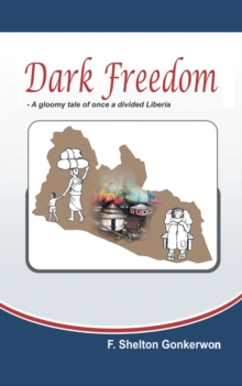 Dark Freedom : A Gloomy Tale of Once a War Divided Liberia