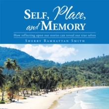 Self, Place, and Memory : How Reflecting Upon Our Stories Can Reveal Our True Selves