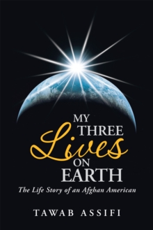 My Three Lives on Earth : The Life Story of an Afghan American