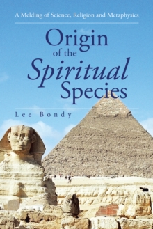 Origin of the Spiritual Species : A Melding of Science, Religion and Metaphysics