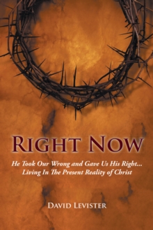 Right Now : He Took Our Wrong and Gave Us His Right . . . Living in the Present Reality of Christ