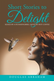 Short Stories to Delight : Kissed by a Hummingbird, Saved by Hot Coffee