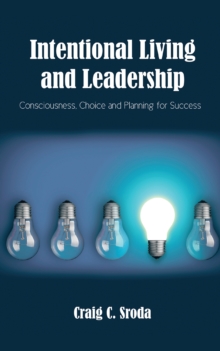 Intentional Living and Leadership : Consciousness, Choice and Planning for Success