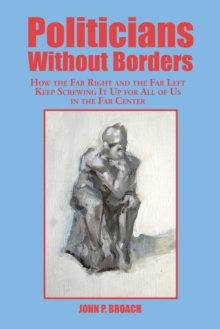 Politicians Without Borders : How the Far Right and the Far Left Keep Screwing It up for All of Us in the Far Center