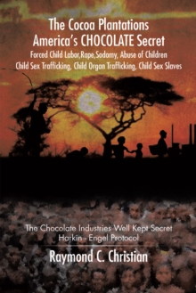 The Cocoa Plantations America'S Chocolate Secret Forced Child Labor, Rape, Sodomy, Abuse of Children, Child Sex Trafficking, Child Organ Trafficking, Child Sex Slaves : The Chocolate Industries Well K