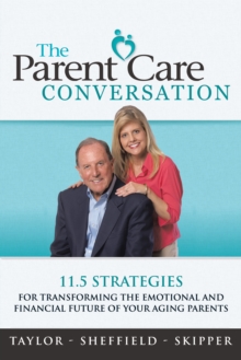 The Parent Care Conversation : 11.5 Strategies for Transforming the Emotional and Financial Future of Your Aging Parents