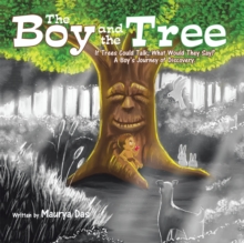 The Boy and the Tree : If Trees Could Talk, What Would They Say? a Boy'S Journey of Discovery.