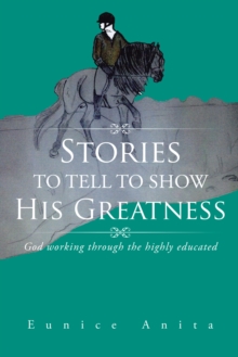 Stories to Tell to Show His Greatness : God Working Through the Highly Educated