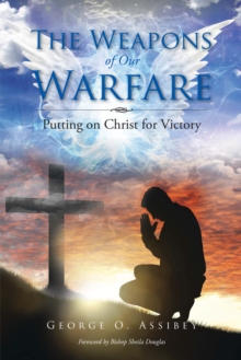 The Weapons of Our Warfare : Putting on Christ for Victory