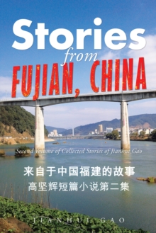 Stories from Fujian, China : Second Volume of Collected Stories of Jianhui Gao