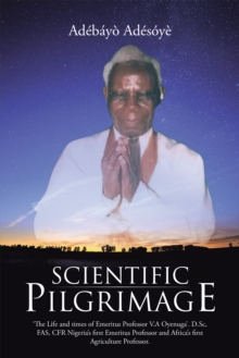 Scientific Pilgrimage : 'The Life and Times of Emeritus Professor V.A Oyenuga'. D.Sc, Fas, Cfr Nigeria'S First Emeritus Professor and Africa'S First Agriculture Professor.