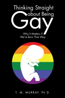 Thinking Straight About Being Gay : Why It Matters If We're Born That Way