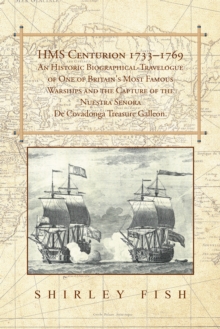 Hms Centurion 1733-1769 an Historic Biographical-Travelogue of One of Britain's Most Famous Warships and the Capture of the Nuestra Senora De Covadonga Treasure Galleon.